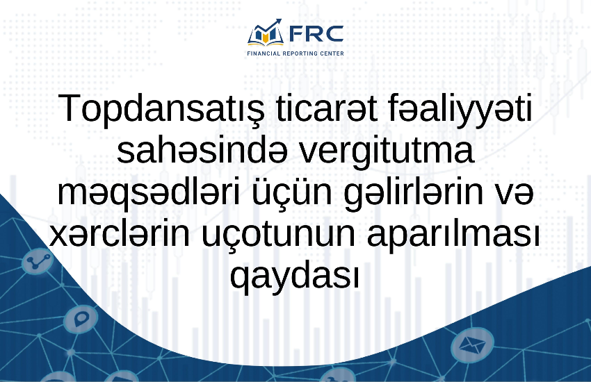 Topdansatış ticarət fəaliyyəti sahəsində vergitutma məqsədləri üçün gəlirlərin və xərclərin uçotunun aparılması qaydası