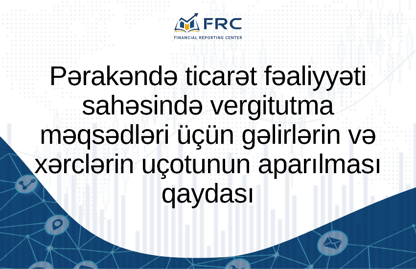 Pərakəndə ticarət fəaliyyəti sahəsində vergitutma məqsədləri üçün gəlirlərin və xərclərin uçotunun aparılması qaydası